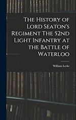 The History of Lord Seaton's Regiment The 52nd Light Infantry at the Battle of Waterloo 