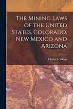 The Mining Laws of the United States, Colorado, New Mexico and Arizona 