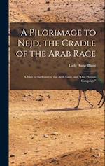 A Pilgrimage to Nejd, the Cradle of the Arab Race: A Visit to the Court of the Arab Emir, and "Our Persian Campaign" 