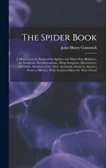 The Spider Book: A Manual for the Study of the Spiders and Their Near Relatives, the Scorpions, Pseudoscorpions, Whip-Scorpions, Harvestmen, and Other