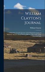 William Clayton's Journal: A Daily Record of the Journey of the Original Company of "Mormon" Pioneers From Nauvoo, Illinois, to the Valley of the Grea