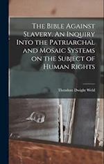 The Bible Against Slavery. An Inquiry Into the Patriarchal and Mosaic Systems on the Subject of Human Rights 