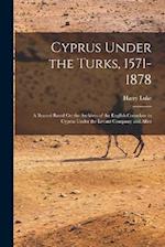 Cyprus Under the Turks, 1571-1878: A Record Based On the Archives of the English Consulate in Cyprus Under the Levant Company and After 