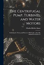 The Centrifugal Pump, Turbines, and Water Motors: Including the Theory and Practice of Hydraulics. (Specially Adapted for Engineers) 