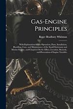 Gas-Engine Principles: With Explanations of the Operation, Parts, Installation, Handling, Care, and Maintenance of the Small Stationary and Marine Eng