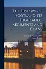 The History of Scotland, its Highlands, Regiments and Clans 