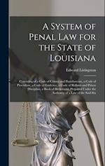 A System of Penal law for the State of Louisiana: Consisting of a Code of Crimes and Punishments, a Code of Procedure, a Code of Evidence, a Code of R