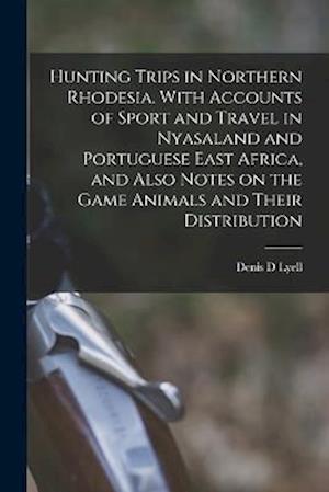 Hunting Trips in Northern Rhodesia. With Accounts of Sport and Travel in Nyasaland and Portuguese East Africa, and Also Notes on the Game Animals and