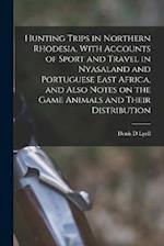 Hunting Trips in Northern Rhodesia. With Accounts of Sport and Travel in Nyasaland and Portuguese East Africa, and Also Notes on the Game Animals and 