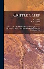Cripple Creek: A Standard Handbook Of The Mines And Mining Companies Of America's Greatest Gold Comp, And Other Mining Camps Of Colorado, U.s.a 