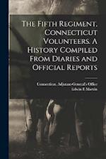 The Fifth Regiment, Connecticut Volunteers. A History Compiled From Diaries and Official Reports 