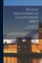 Recent Discoveries at Glastonbury Abbey: An Account of the Excavations Undertaken by Mr. F. Bligh Bond, With his Notes Upon the Discoveries : Together