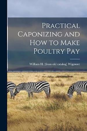 Practical Caponizing and how to Make Poultry pay