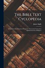 The Bible Text Cyclopedia: A Complete Classification of Scripture Texts in the Form of an Alphabetical List of Subjects 