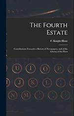 The Fourth Estate: Contributions Towards a History of Newspapers, and of the Liberty of the Press 