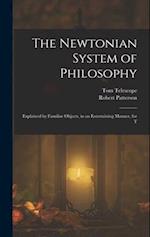 The Newtonian System of Philosophy: Explained by Familiar Objects, in an Entertaining Manner, for T 