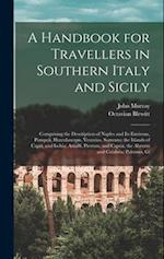 A Handbook for Travellers in Southern Italy and Sicily: Comprising the Description of Naples and Its Environs, Pompeii, Herculaneum, Vesuvius, Sorrent