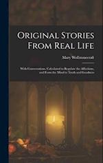 Original Stories From Real Life: With Conversations, Calculated to Regulate the Affections, and Form the Mind to Truth and Goodness 