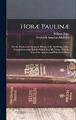Horæ Paulinæ: Or, the Truth of the Scripture History of St. Paul Evinced by a Comparison of the Epistles Which Bear His Name, With the Acts of the Apo
