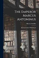 The Emperor Marcus Antoninus: His Conversation With Himself 