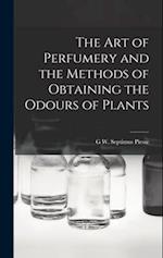 The Art of Perfumery and the Methods of Obtaining the Odours of Plants 