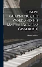 Joseph Guarnerius, His Work and His Master [Andreas Gisalberti] 