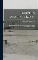 Harper's Aircraft Book: Why Aeroplanes Fly, How to Make Models, and All About Aircraft, Little and Big 