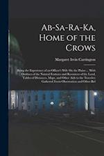 Ab-Sa-Ra-Ka, Home of the Crows: Being the Experience of an Officer's Wife On the Plains ... With Outlines of the Natural Features and Resources of the