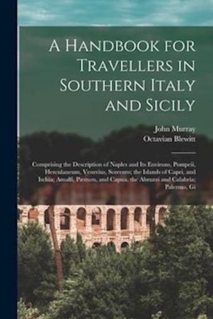 A Handbook for Travellers in Southern Italy and Sicily: Comprising the Description of Naples and Its Environs, Pompeii, Herculaneum, Vesuvius, Sorrent