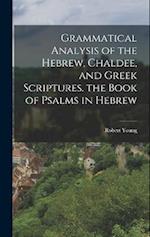 Grammatical Analysis of the Hebrew, Chaldee, and Greek Scriptures. the Book of Psalms in Hebrew 