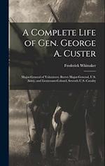 A Complete Life of Gen. George A. Custer: Major-General of Volunteers; Brevet Major-General, U.S. Army; and Lieutenant-Colonel, Seventh U.S. Cavalry 