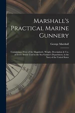 Marshall's Practical Marine Gunnery: Containing a View of the Magnitude, Weight, Description & Use, of Every Article Used in the Sea Gunner's Departme