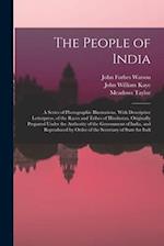 The People of India: A Series of Photographic Illustrations, With Descriptive Letterpress, of the Races and Tribes of Hindustan, Originally Prepared U