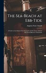The Sea-beach at Ebb-tide: A Guide to the Study of the Seaweeds and the Lower Animal Life Found Between Tidemarks 