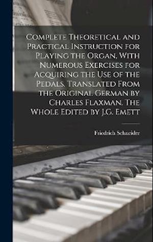 Complete Theoretical and Practical Instruction for Playing the Organ, With Numerous Exercises for Acquiring the use of the Pedals. Translated From the
