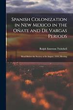 Spanish Colonization in New Mexico in the Oñate and De Vargas Periods; Read Before the Society at its August, 1919, Meeting 