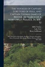 The Voyages of Captain Luke Foxe of Hull, and Captain Thomas James of Bristol, in Search of a Northwest Passage, in 1631-32: With Narratives of the Ea