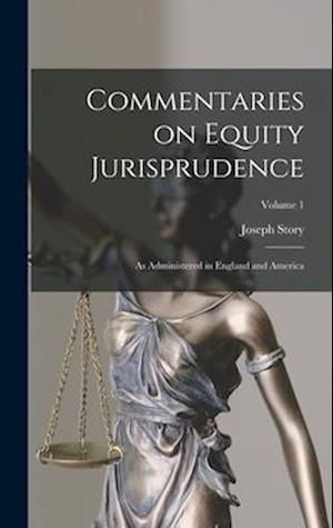 Commentaries on Equity Jurisprudence: As Administered in England and America; Volume 1