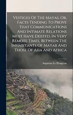 Vestiges Of The Mayas, Or, Facts Tending To Prove That Communications And Intimate Relations Must Have Existed, In Very Remote Times, Between The Inha