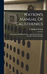 Watson's Manual Of Calisthenics: A Systematic Drill-book Without Apparatus, For Schools, Families, And Gymnasiums 