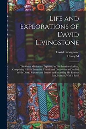 Life and Explorations of David Livingstone: The Great Missionary Explorer, in The Interior of Africa, Comprising all his Extensive Travels and Discove