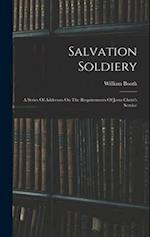 Salvation Soldiery: A Series Of Addresses On The Requirements Of Jesus Christ's Service 