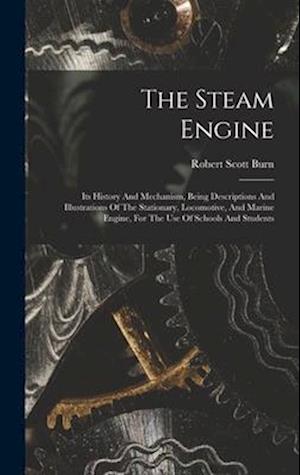 The Steam Engine: Its History And Mechanism, Being Descriptions And Illustrations Of The Stationary, Locomotive, And Marine Engine, For The Use Of Sch