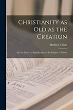 Christianity as old as the Creation: Or, the Gospel, a Republication of the Religion of Nature 