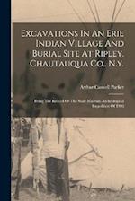 Excavations In An Erie Indian Village And Burial Site At Ripley, Chautauqua Co., N.y.: Being The Record Of The State Museum Archeological Expedition O