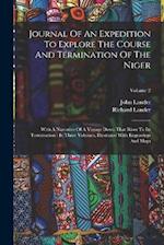 Journal Of An Expedition To Explore The Course And Termination Of The Niger: With A Narrative Of A Voyage Down That River To Its Termination : In Thre