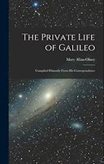 The Private Life of Galileo: Compiled Primarily From His Correspondence 