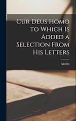 Cur Deus Homo to Which is Added a Selection From His Letters 