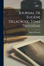 Journal de Eugéne Delacroix, Tome Troisième