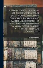A Genealogical Account of the Descendants of James Young, Merchant Burgess of Aberdeen and Rachel Cruickshank His Wife, 1697-1893, With Notes On Many 